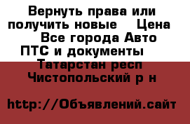 Вернуть права или получить новые. › Цена ­ 1 - Все города Авто » ПТС и документы   . Татарстан респ.,Чистопольский р-н